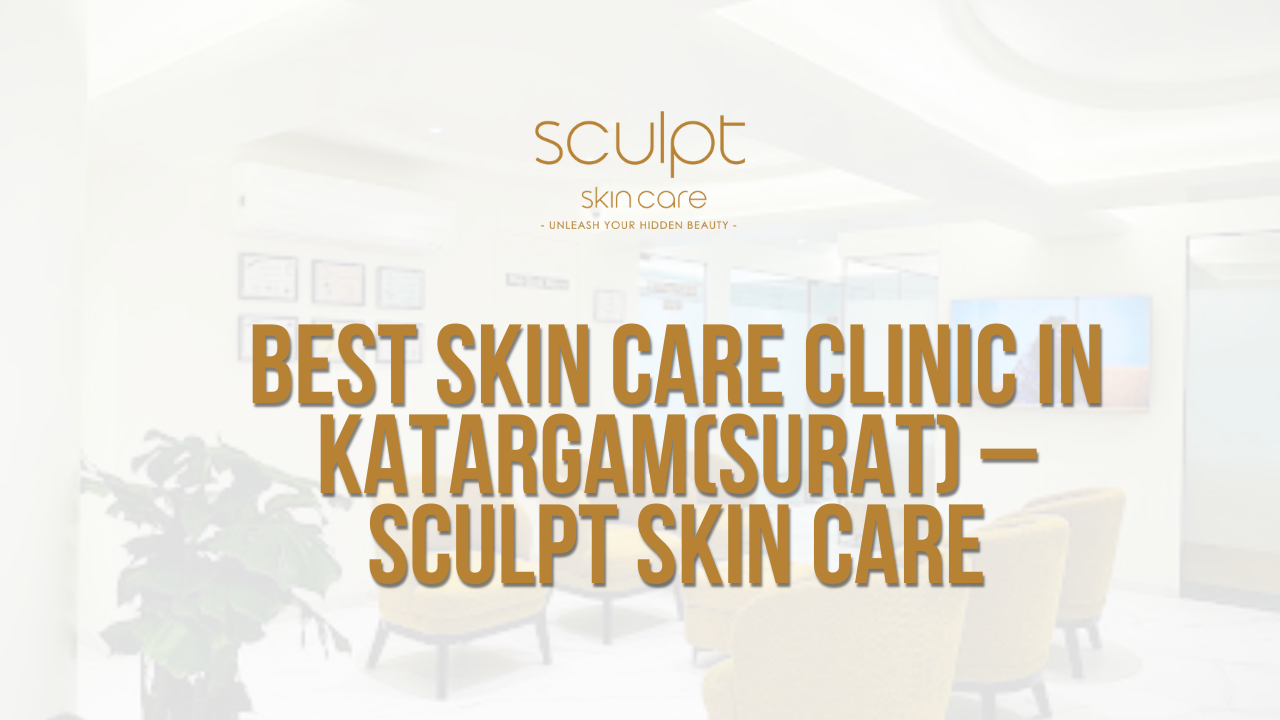 Best Skin Care Clinic in Katargam(Surat) – Sculpt Skin Care