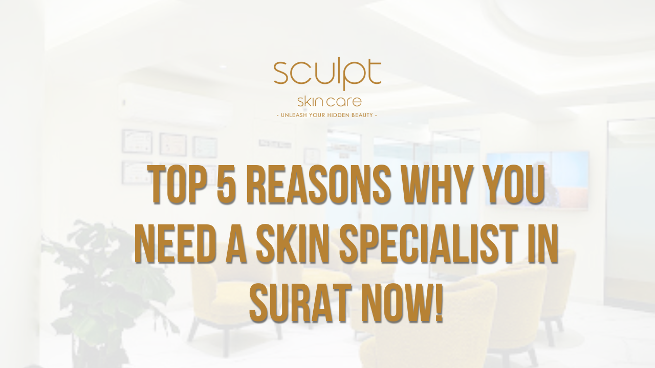 Top 5 Reasons Why You Need a Skin Specialist in Surat Now!