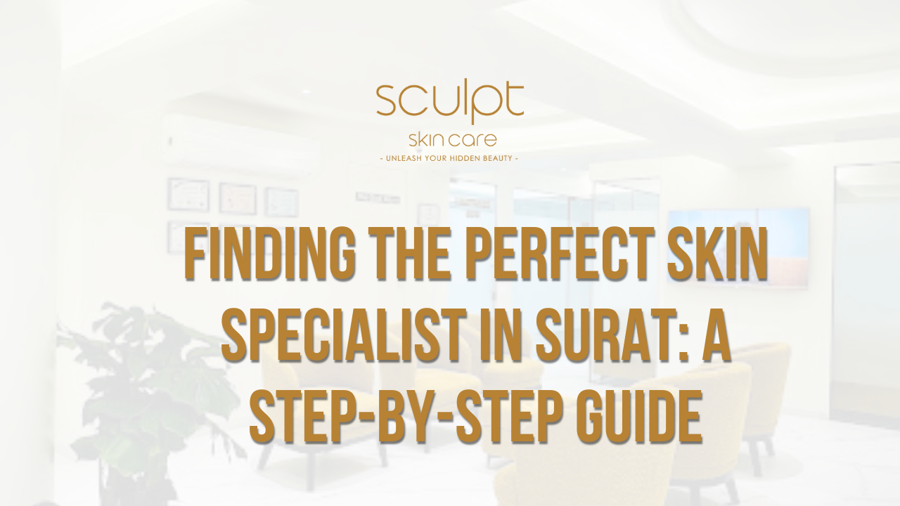 Finding the Perfect Skin Specialist in Surat: A Step-by-Step Guide