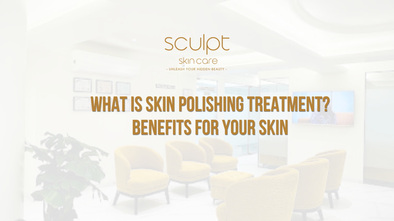 What is Skin Polishing Treatment? Benefits for Your Skin